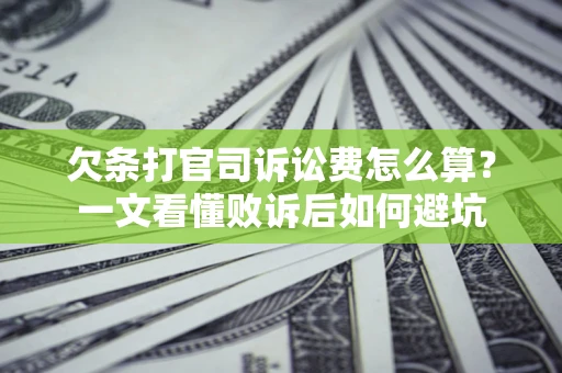 济南欠条打官司诉讼费怎么算？一文看懂败诉后如何避坑