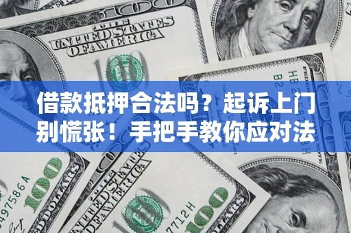 济南借款抵押合法吗？起诉上门别慌张！手把手教你应对法律程序