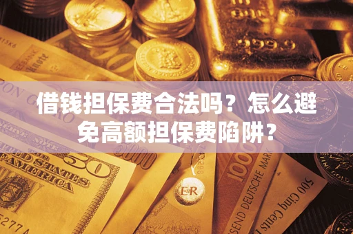 济南借钱担保费合法吗？怎么避免高额担保费陷阱？