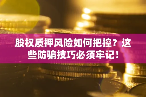 济南股权质押风险如何把控？这些防骗技巧必须牢记！