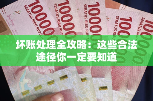 济南坏账处理全攻略：这些合法途径你一定要知道