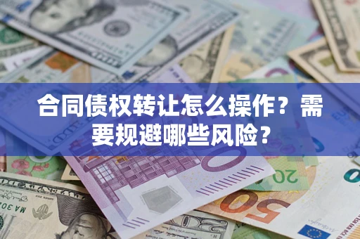 济南合同债权转让怎么操作？需要规避哪些风险？