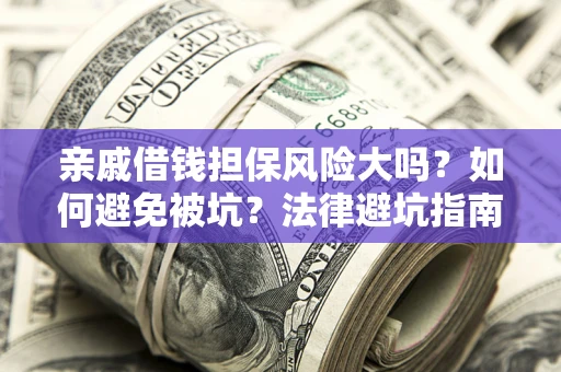 济南亲戚借钱担保风险大吗？如何避免被坑？法律避坑指南