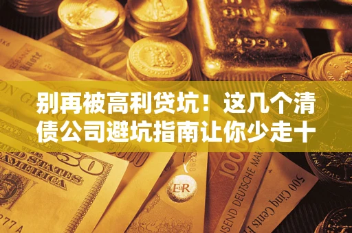 济南别再被高利贷坑！这几个清债公司避坑指南让你少走十年弯路
