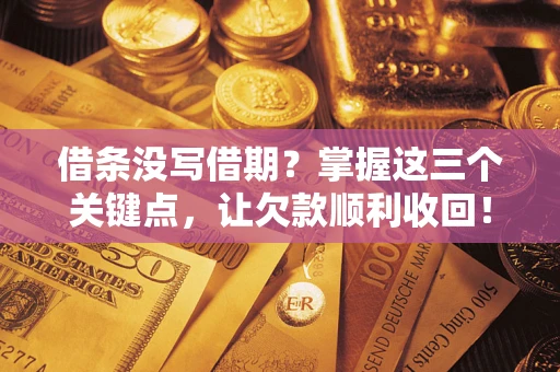 济南借条没写借期？掌握这三个关键点，让欠款顺利收回！