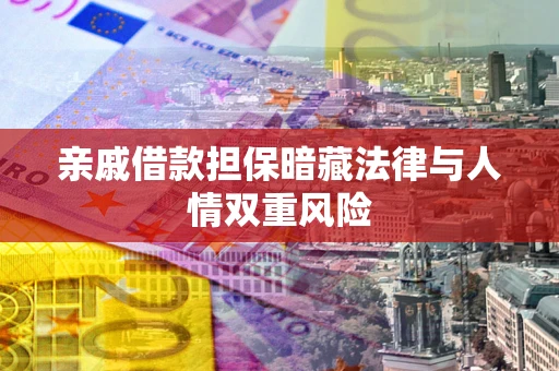 济南亲戚借款担保暗藏法律与人情双重风险