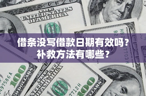 济南借条没写借款日期有效吗?补救方法有哪些? 济南借条没写借款日期有效吗?补救方法有哪些?