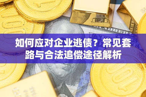 济南如何应对企业逃债？常见套路与合法追偿途径解析