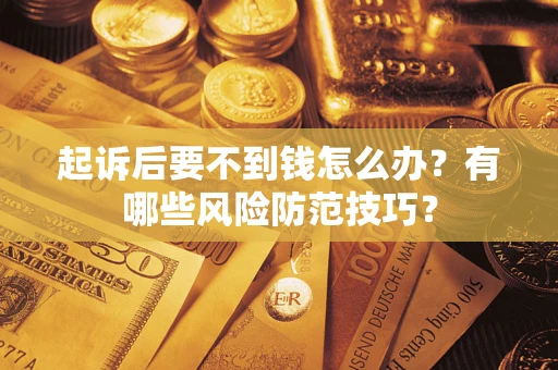 济南起诉后要不到钱怎么办?有哪些风险防范技巧? 济南起诉后要不到钱怎么办?有哪些风险防范技巧?