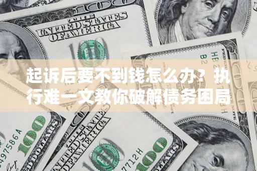 济南起诉后要不到钱怎么办？执行难一文教你破解债务困局
