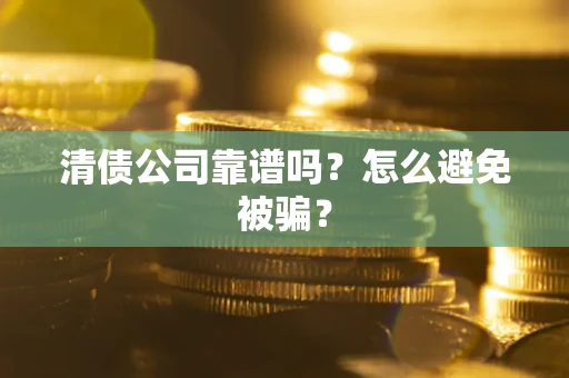 济南清债公司靠谱吗？怎么避免被骗？
