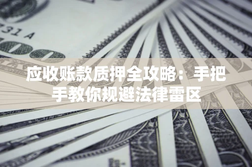 济南应收账款质押全攻略：手把手教你规避法律雷区