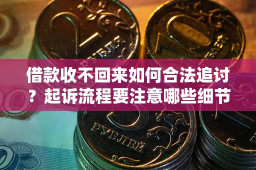 济南借款收不回来如何合法追讨？起诉流程要注意哪些细节？