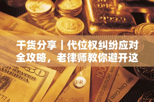 济南干货分享｜代位权纠纷应对全攻略，老律师教你避开这5大雷区
