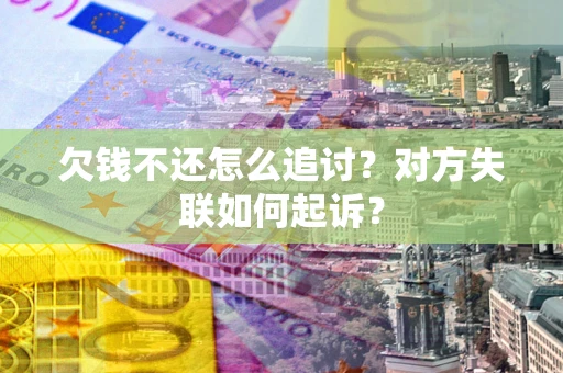 济南欠钱不还怎么追讨？对方失联如何起诉？