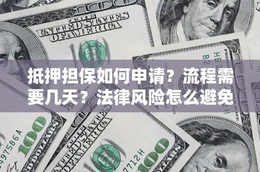 济南抵押担保如何申请？流程需要几天？法律风险怎么避免？避坑指南