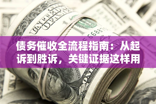 济南债务催收全流程指南：从起诉到胜诉，关键证据这样用