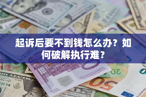 济南起诉后要不到钱怎么办？如何破解执行难？