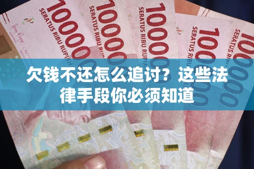 济南欠钱不还怎么追讨？这些法律手段你必须知道