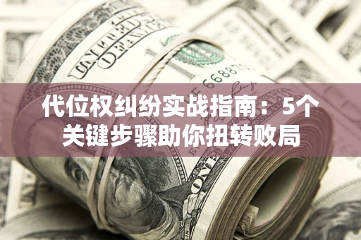 济南代位权纠纷实战指南：5个关键步骤助你扭转败局