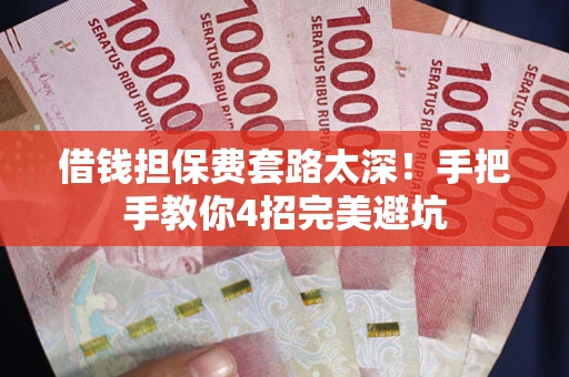 济南借钱担保费套路太深！手把手教你4招完美避坑
