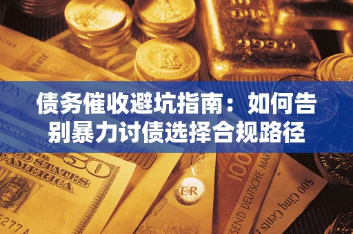 济南债务催收避坑指南：如何告别暴力讨债选择合规路径