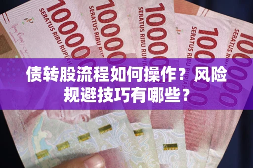 济南债转股流程如何操作？风险规避技巧有哪些？