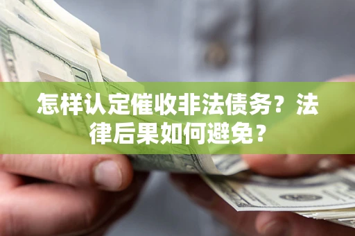 济南怎样认定催收非法债务？法律后果如何避免？