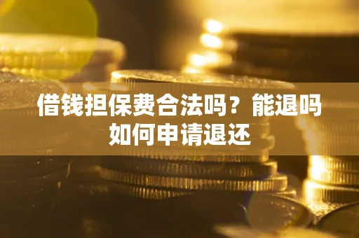 济南借钱担保费合法吗？能退吗如何申请退还