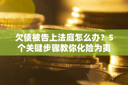 济南欠债被告上法庭怎么办？5个关键步骤教你化险为夷