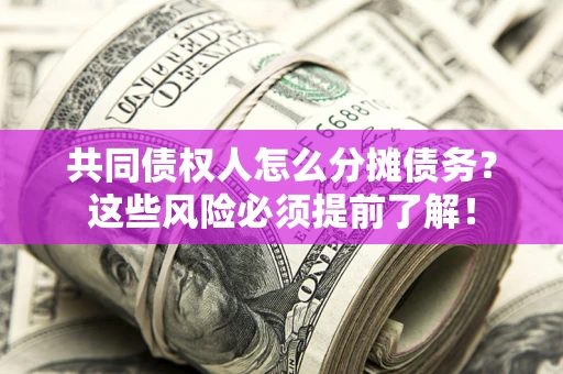 济南共同债权人怎么分摊债务？这些风险必须提前了解！
