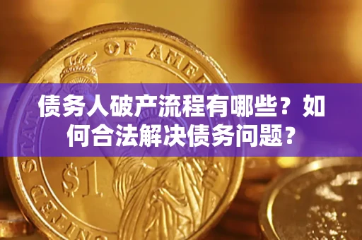 济南债务人破产流程有哪些？如何合法解决债务问题？