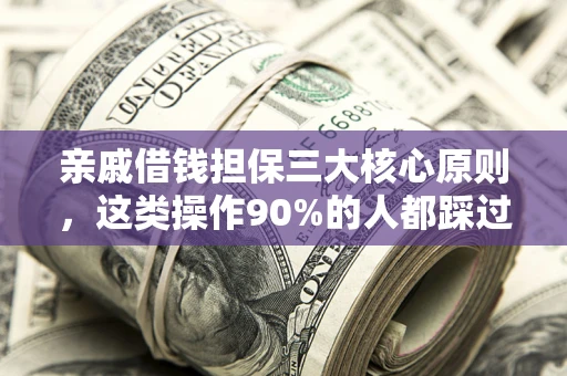 济南亲戚借钱担保三大核心原则，这类操作90%的人都踩过坑！附法院判决案例