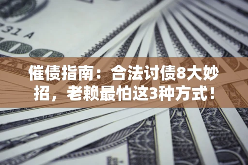 济南催债指南：合法讨债8大妙招，老赖最怕这3种方式！