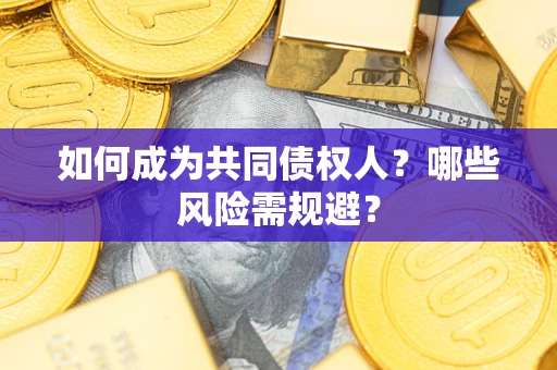 济南如何成为共同债权人？哪些风险需规避？