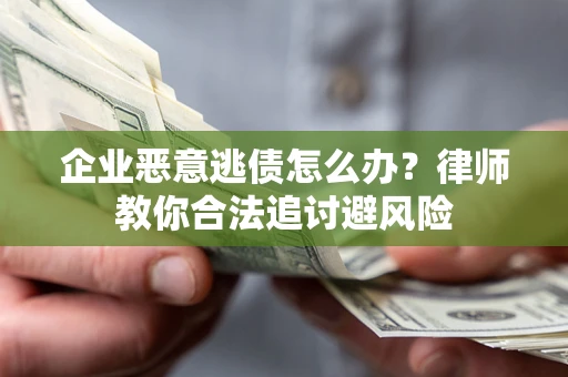 济南企业恶意逃债怎么办？律师教你合法追讨避风险