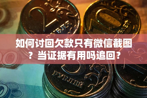 济南如何讨回欠款只有微信截图？当证据有用吗追回？