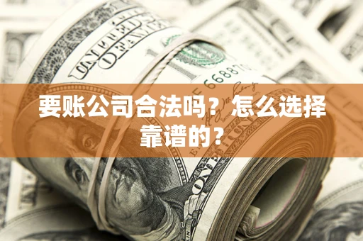 济南要账公司合法吗？怎么选择靠谱的？