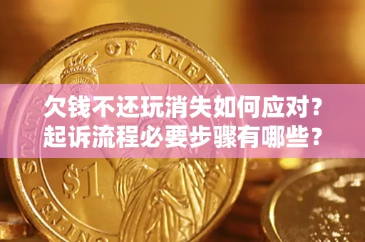 济南欠钱不还玩消失如何应对？起诉流程必要步骤有哪些？