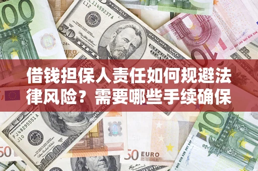 济南借钱担保人责任如何规避法律风险？需要哪些手续确保安全？