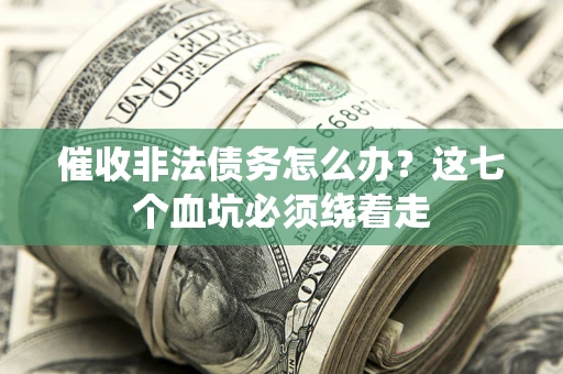 济南催收非法债务怎么办？这七个血坑必须绕着走