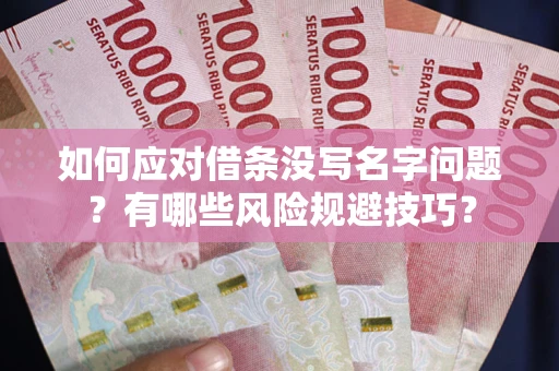 济南如何应对借条没写名字问题？有哪些风险规避技巧？