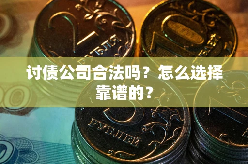 济南讨债公司合法吗？怎么选择靠谱的？