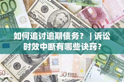 济南如何追讨逾期债务？ | 诉讼时效中断有哪些诀窍？