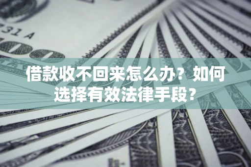 济南借款收不回来怎么办？如何选择有效法律手段？