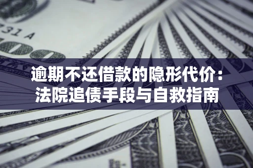 济南逾期不还借款的隐形代价：法院追债手段与自救指南