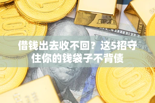 济南借钱出去收不回？这5招守住你的钱袋子不背债