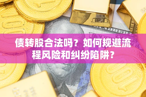 济南债转股合法吗？如何规避流程风险和纠纷陷阱？