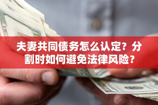济南夫妻共同债务怎么认定？分割时如何避免法律风险？