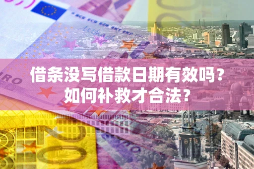 济南借条没写借款日期有效吗？如何补救才合法？